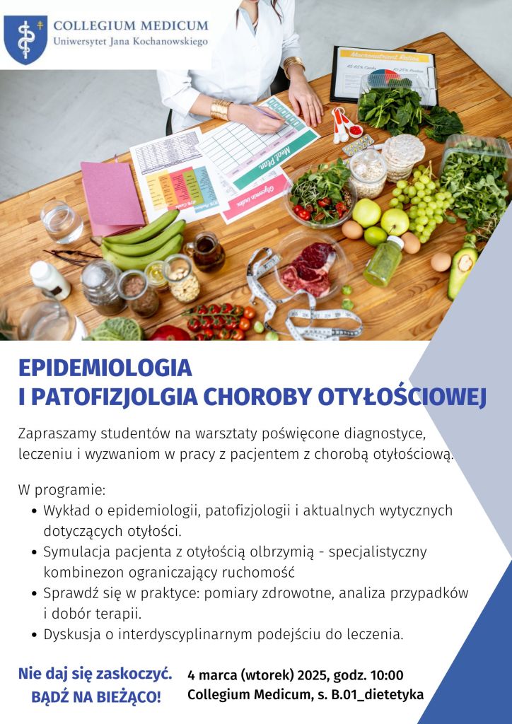 Kobieta notuje. Na stole owoce, warzywa i potrawy. Widać dokumenty. Tekst EPIDEMIOLOGIA I PATOFIZJOLGIA CHOROBY OTYŁOSCIOWEJ. Zapraszamy studentów na warsztaty poświęcone diagnostyce, leczeniu i wyzwaniom w pracy z pacjentem z chorobą otyłościową. W programie : Wykład o epidemiologii, patofizjologii i aktualnych wytycznych dotyczących otyłości. Symulacja pacjenta z otyłością olbrzymią - specjalistyczny kombinezon ograniczający ruchomość. Sprawdź się w praktyce: pomiary zdrowotne, analiza przypadków i dobór terapii. Dyskusja o interdyscyplinarnym podejściu do leczenia. Nie daj się zaskoczyć. 4 marca (wtorek) 2025, godz. 10:00. Collegium Medicum, s. B.01_dietetyka