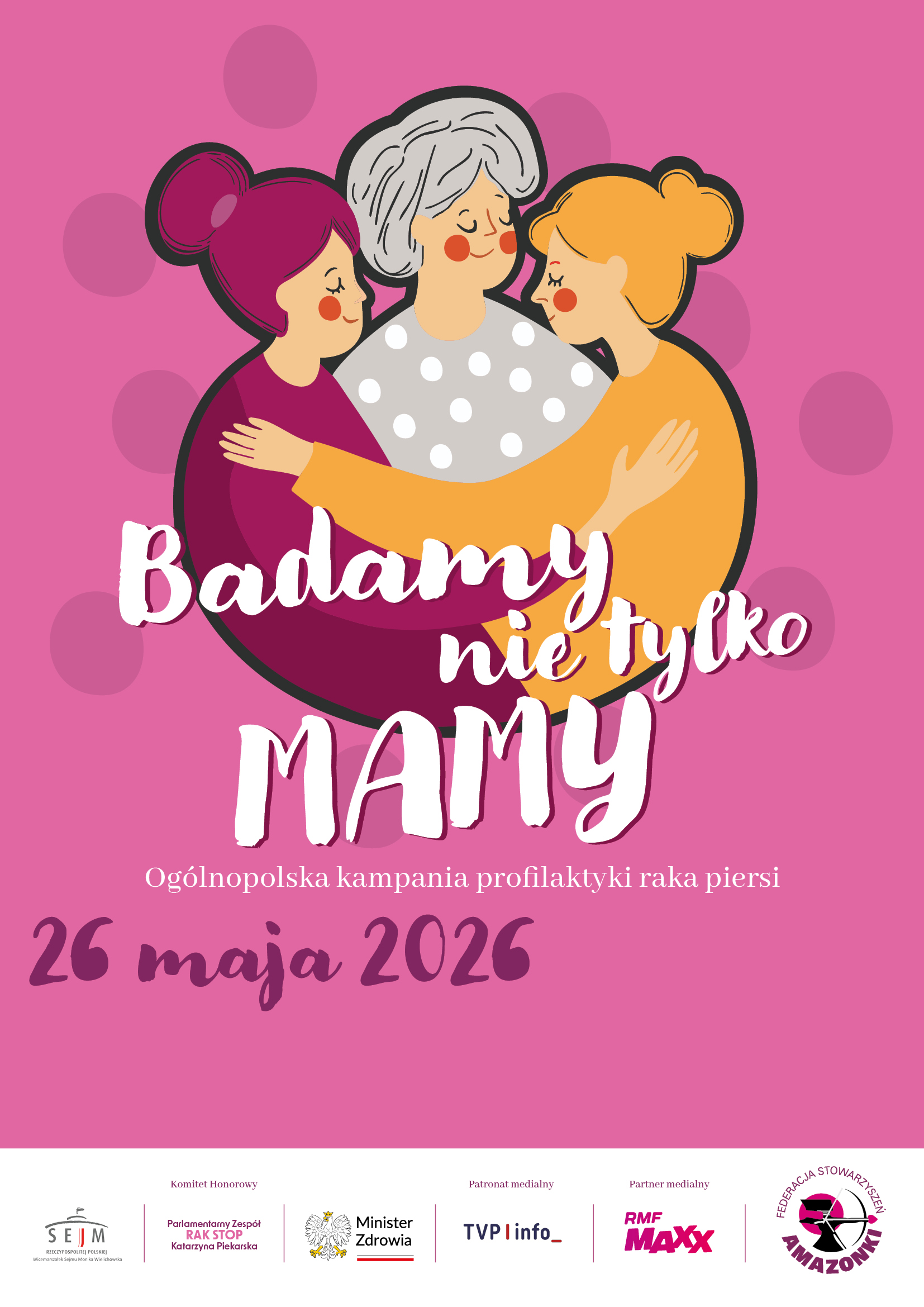 Ilustracja w odcieniach różu przedstawiająca trzy osoby stojące blisko siebie i obejmujące się, tworzące krąg wsparcia. Centralna postać ma krótkie, siwe włosy i ubrana jest w szarą bluzkę w białe kropki, po bokach znajdują się dwie osoby w różowej i pomarańczowej odzieży. Tło jest różowe z delikatnymi, jaśniejszymi okręgami. Na środku widnieje napis: „Badamy nie tylko MAMY”. Poniżej tekst: „Ogólnopolska kampania profilaktyki raka piersi” oraz data „26 maja 2026”. U dołu plakatu znajdują się logotypy instytucji i partnerów, między innymi Minister Zdrowia, TVP Info, RMF MAXX oraz Federacja Stowarzyszeń Amazonki.